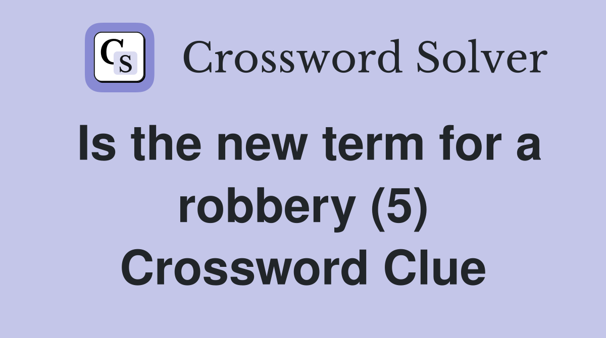 Is the new term for a robbery (5) Crossword Clue