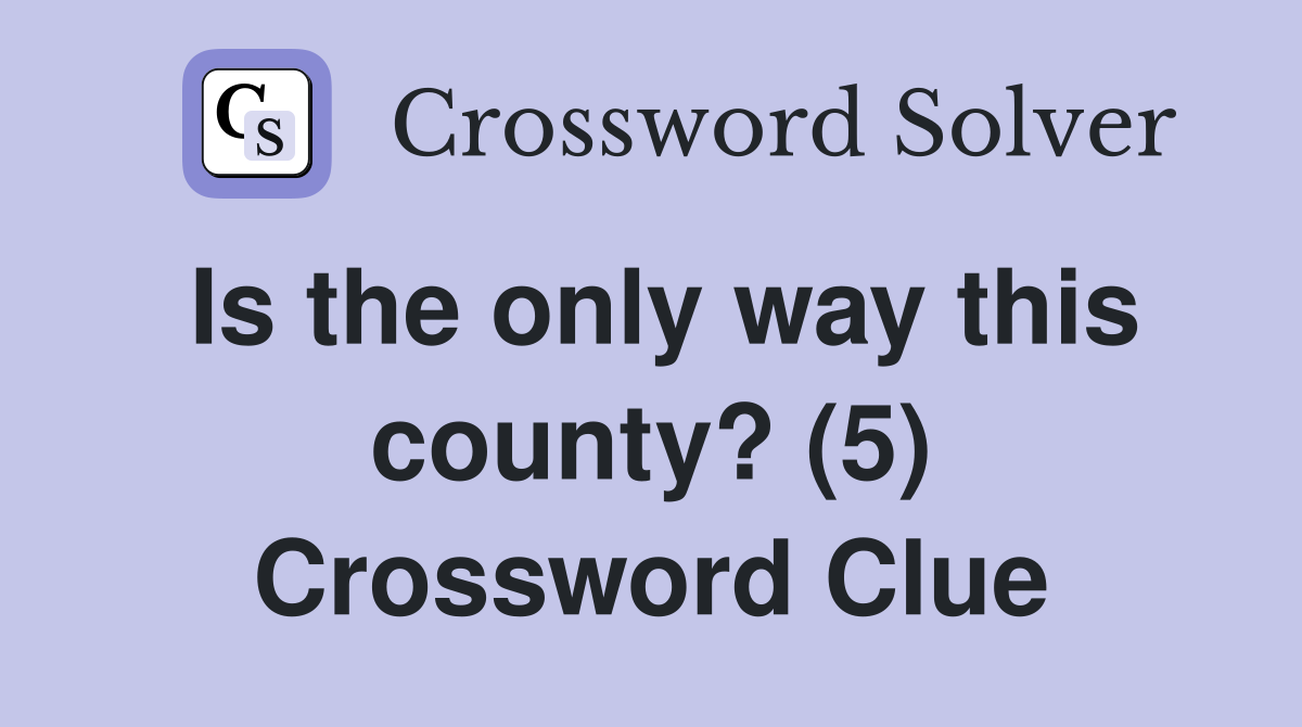 Is the only way this county? (5) Crossword Clue