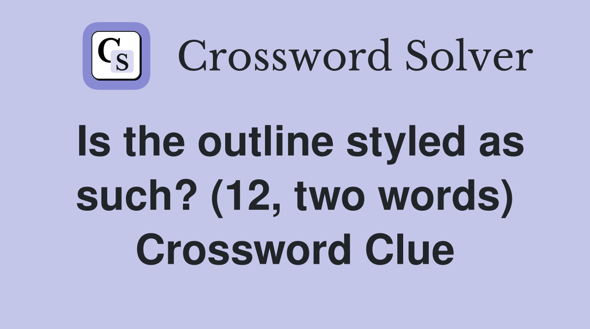 Is the outline styled as such? (12, two words) Crossword Clue