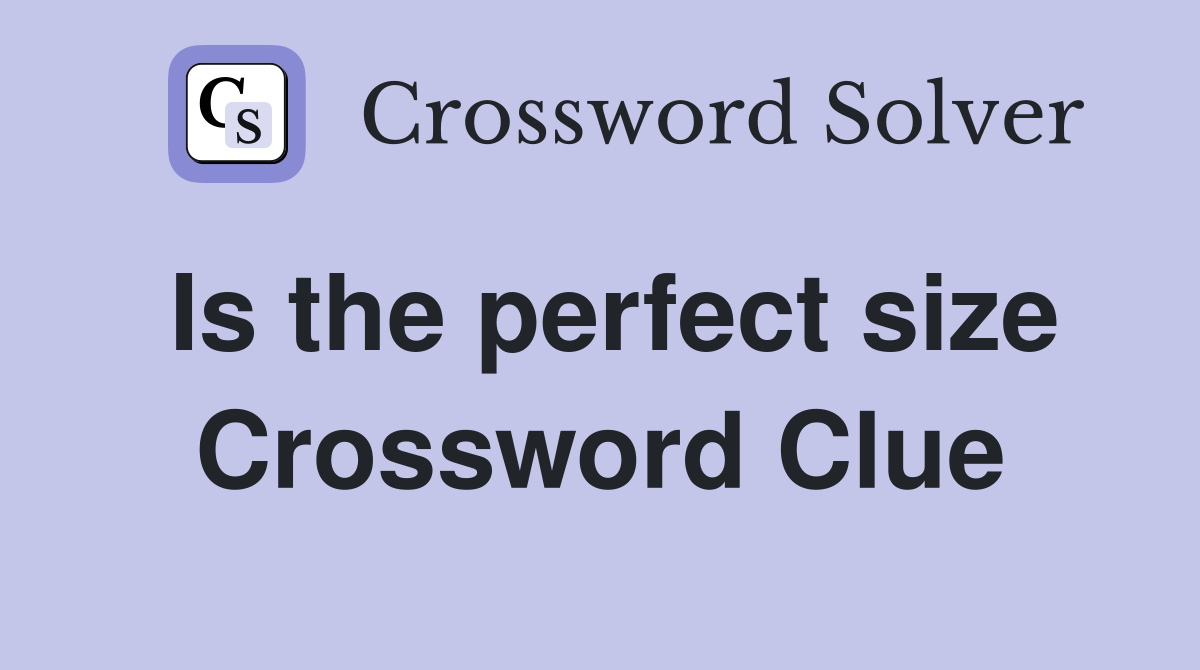 Is the perfect size Crossword Clue