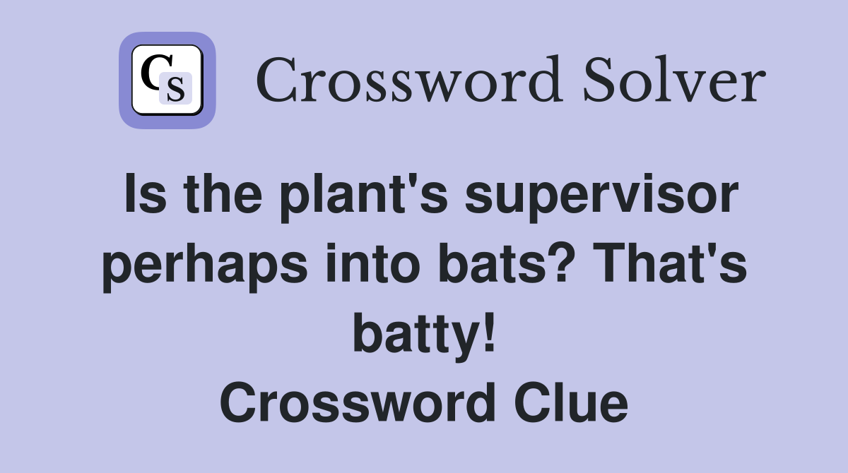 Is the plant's supervisor perhaps into bats? That's batty! Crossword Clue