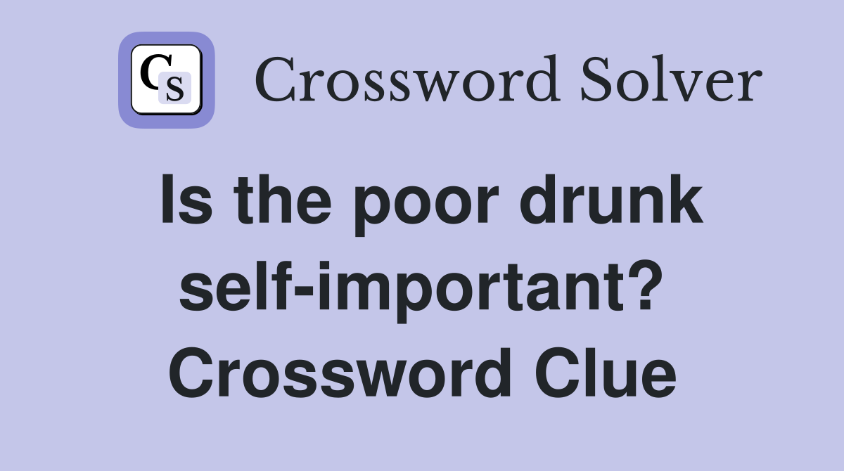 Is the poor drunk self-important? Crossword Clue