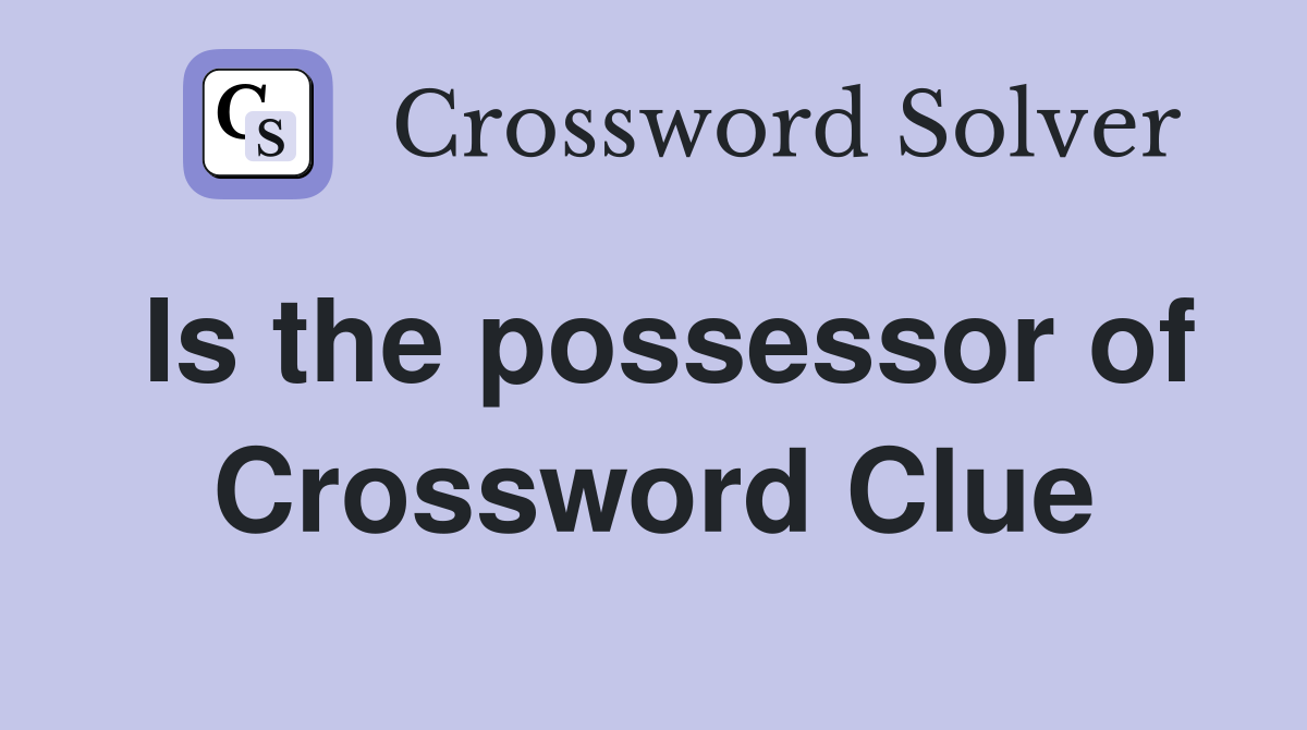 Is the possessor of Crossword Clue