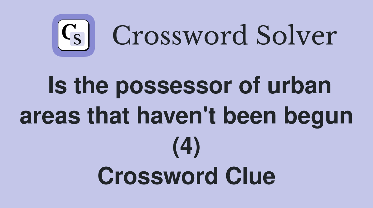 Is the possessor of urban areas that haven't been begun (4) Crossword Clue