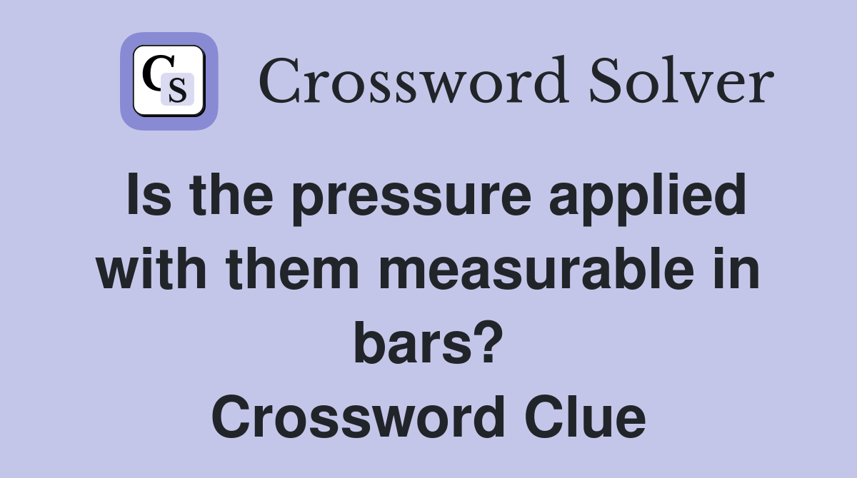 Is the pressure applied with them measurable in bars? Crossword Clue