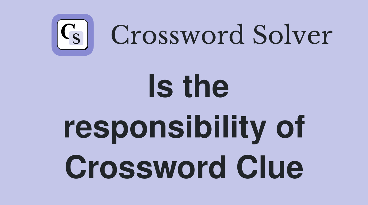 Is the responsibility of Crossword Clue