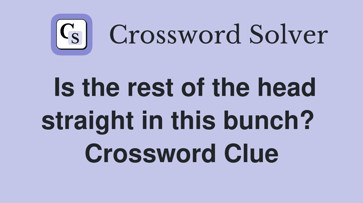 Is the rest of the head straight in this bunch?  Crossword Clue