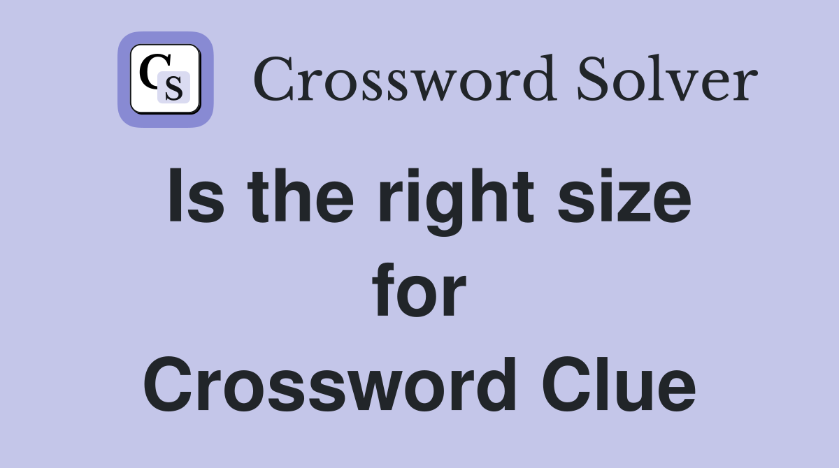 Is the right size for Crossword Clue