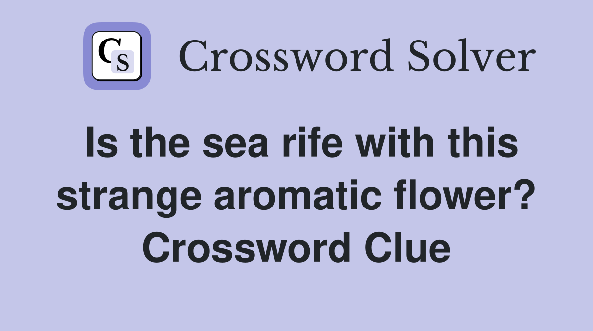 Is the sea rife with this strange aromatic flower? Crossword Clue