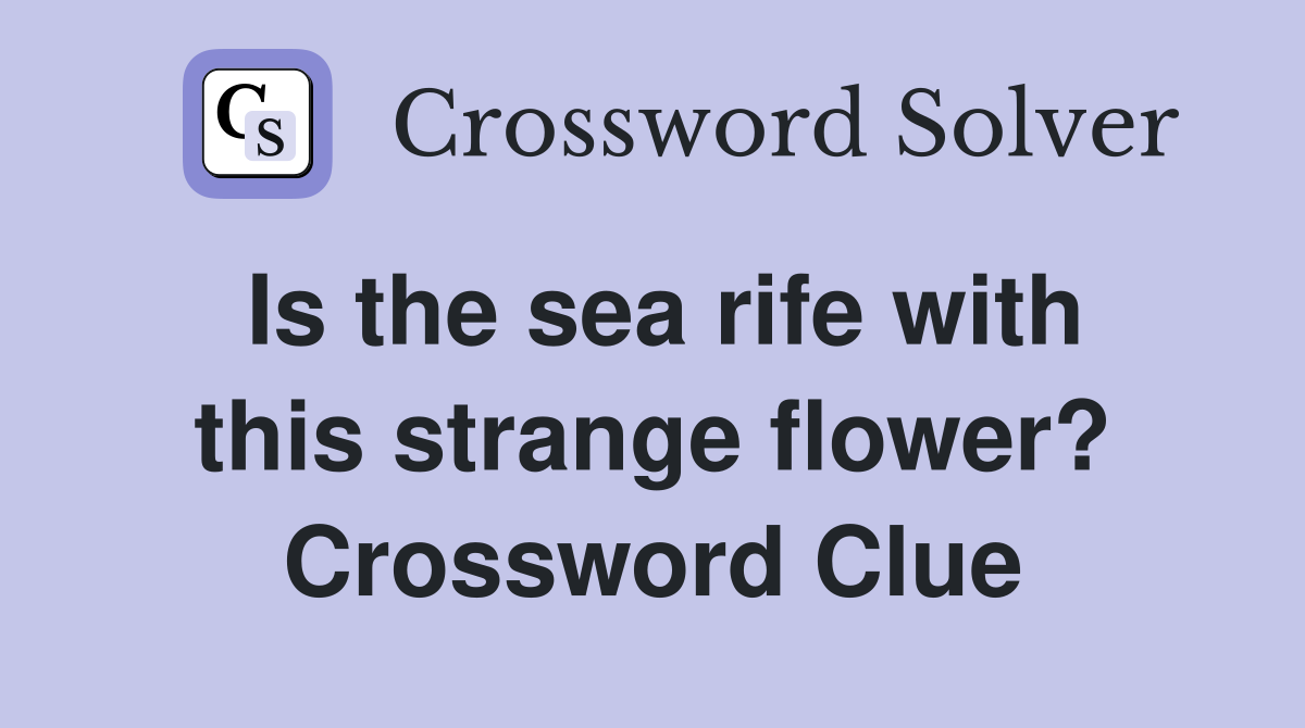 Is the sea rife with this strange flower? Crossword Clue