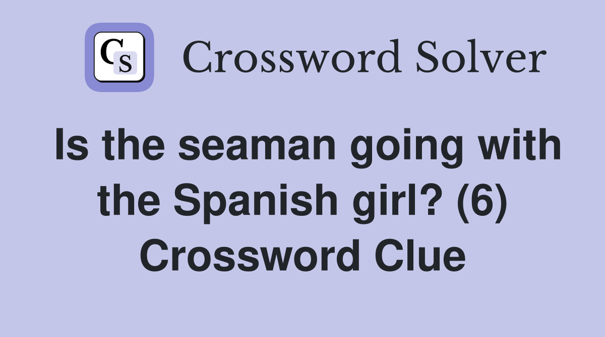 Is the seaman going with the Spanish girl? (6) Crossword Clue