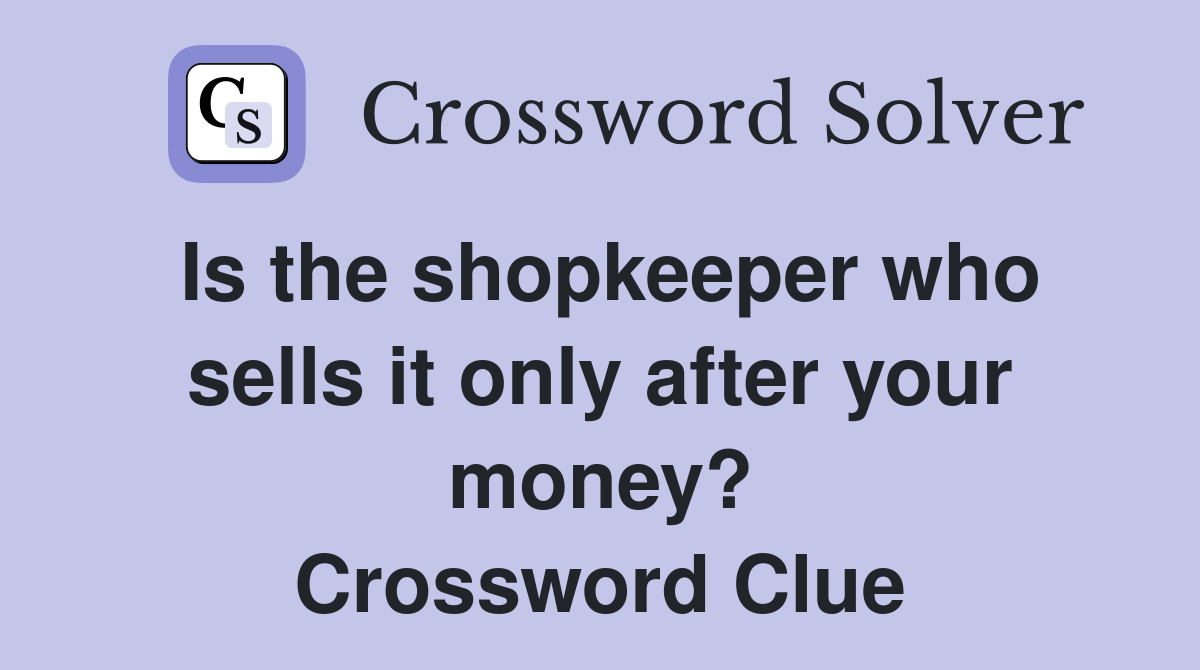 Is the shopkeeper who sells it only after your money? Crossword Clue