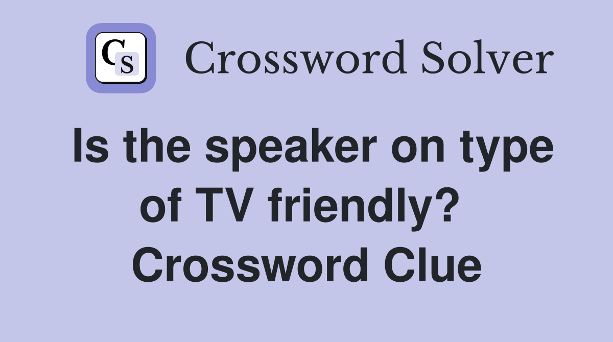 Is the speaker on type of TV friendly?  Crossword Clue