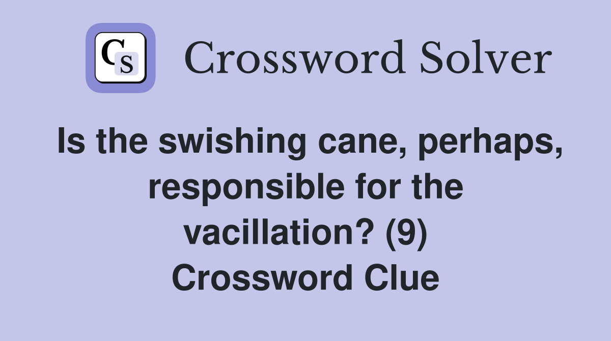 Is the swishing cane, perhaps, responsible for the vacillation? (9) Crossword Clue