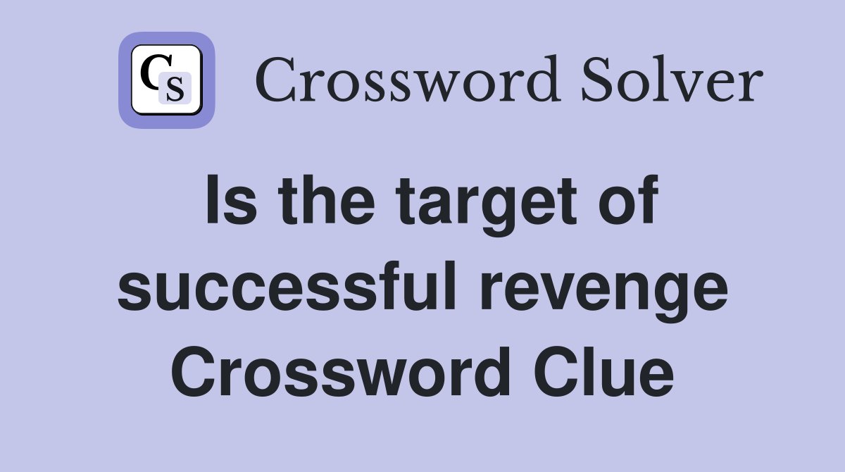 Is the target of successful revenge Crossword Clue