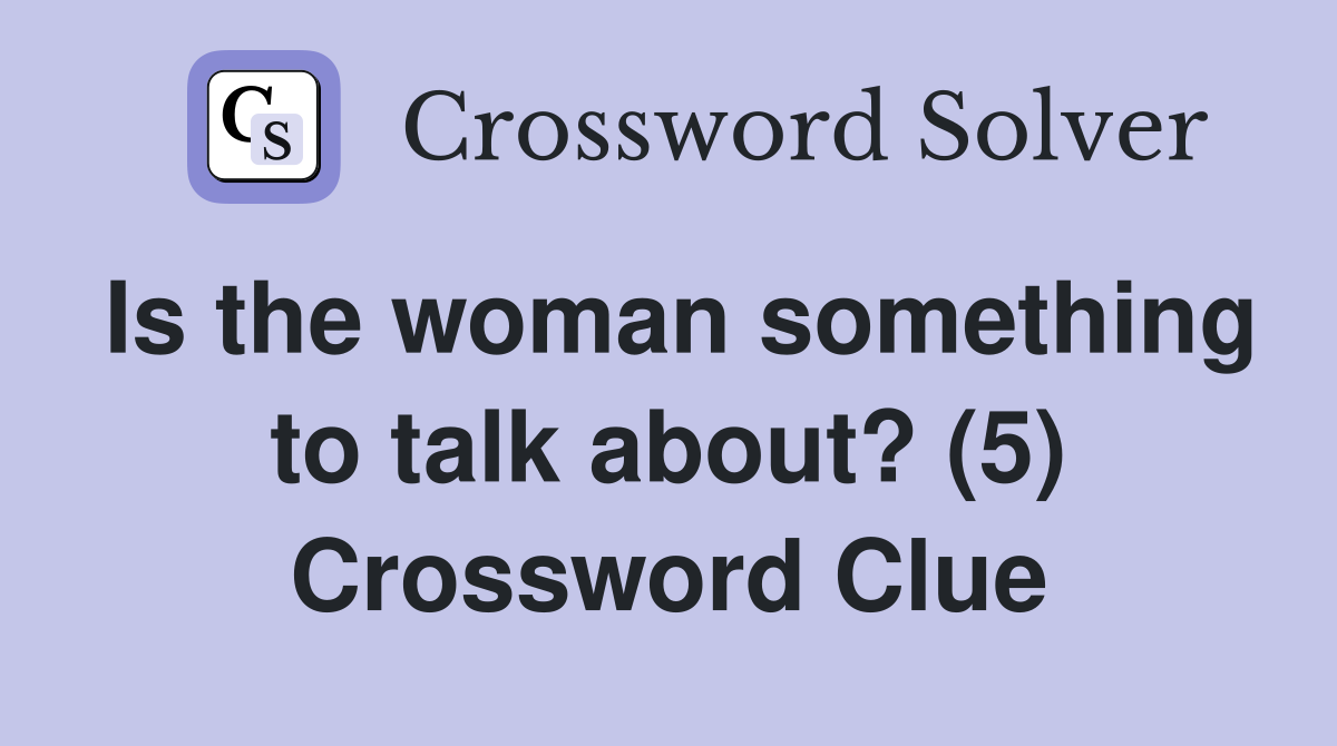 Is the woman something to talk about? (5) Crossword Clue