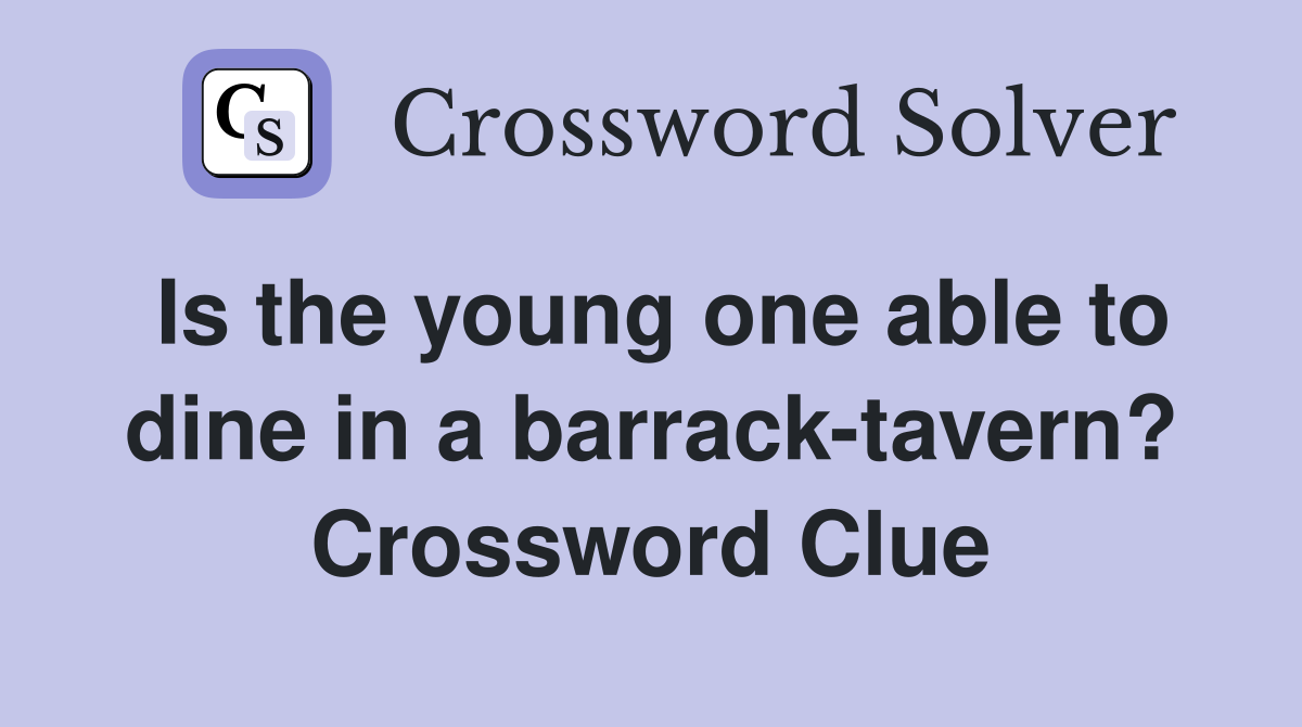 Is the young one able to dine in a barrack-tavern? Crossword Clue
