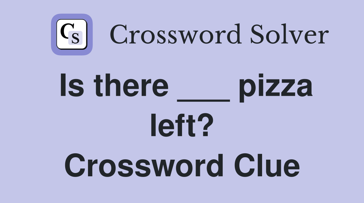 Is there ___ pizza left? Crossword Clue