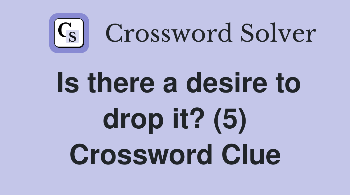 Is there a desire to drop it? (5) Crossword Clue