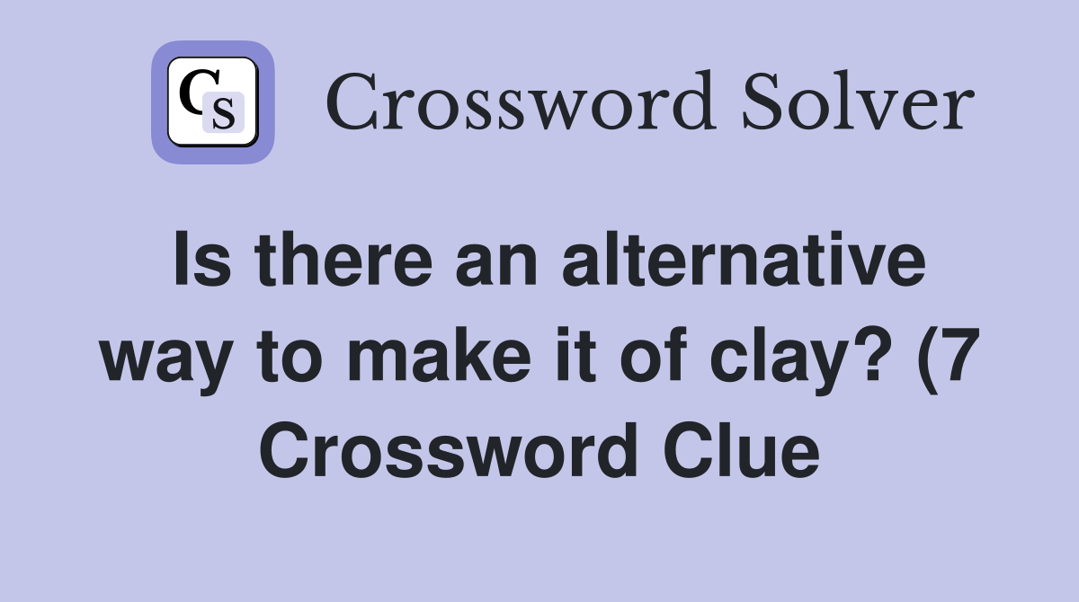 Is there an alternative way to make it of clay? (7) Crossword Clue Is there an alternative way to make it of clay? (7) Crossword Clue