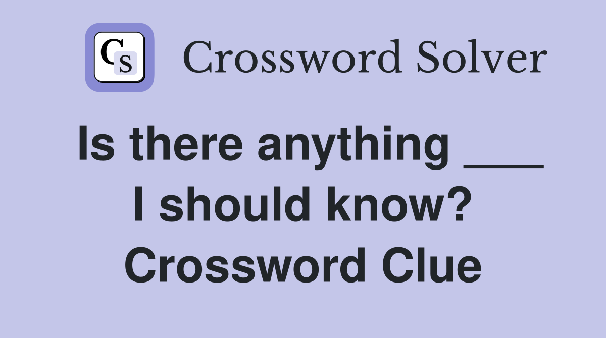 Is there anything ___ I should know? Crossword Clue