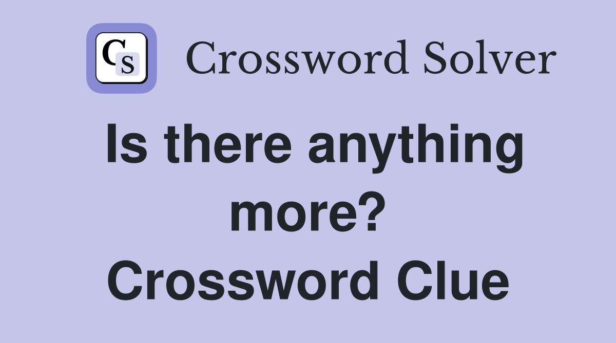 Is there anything more? Crossword Clue