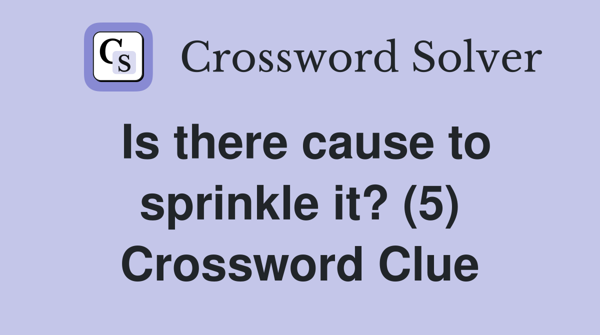 Is there cause to sprinkle it? (5) Crossword Clue