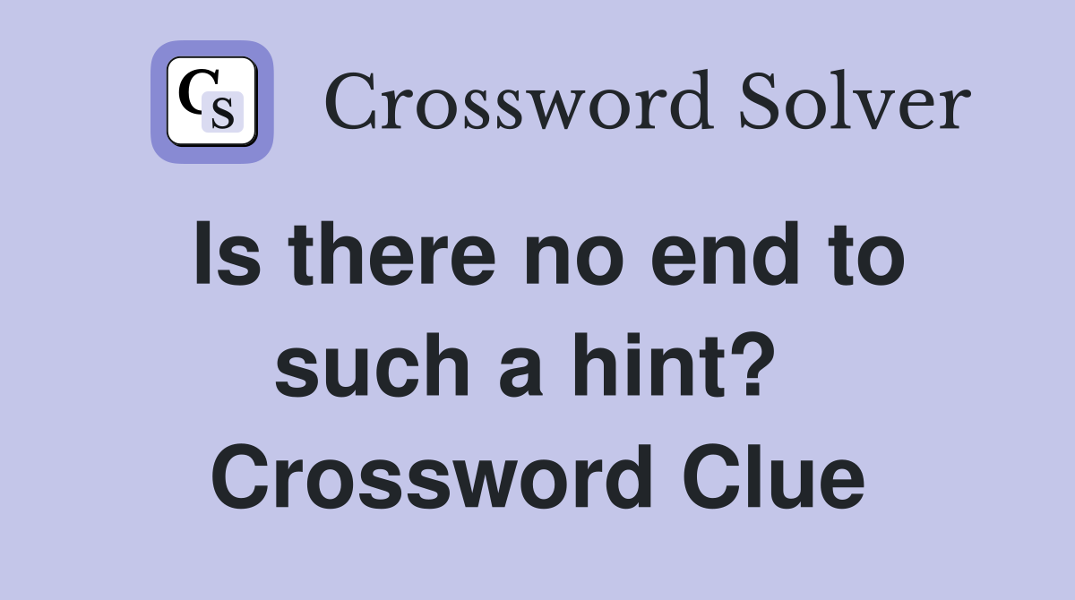 Is there no end to such a hint?  Crossword Clue