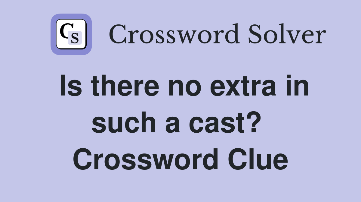 Is there no extra in such a cast?  Crossword Clue
