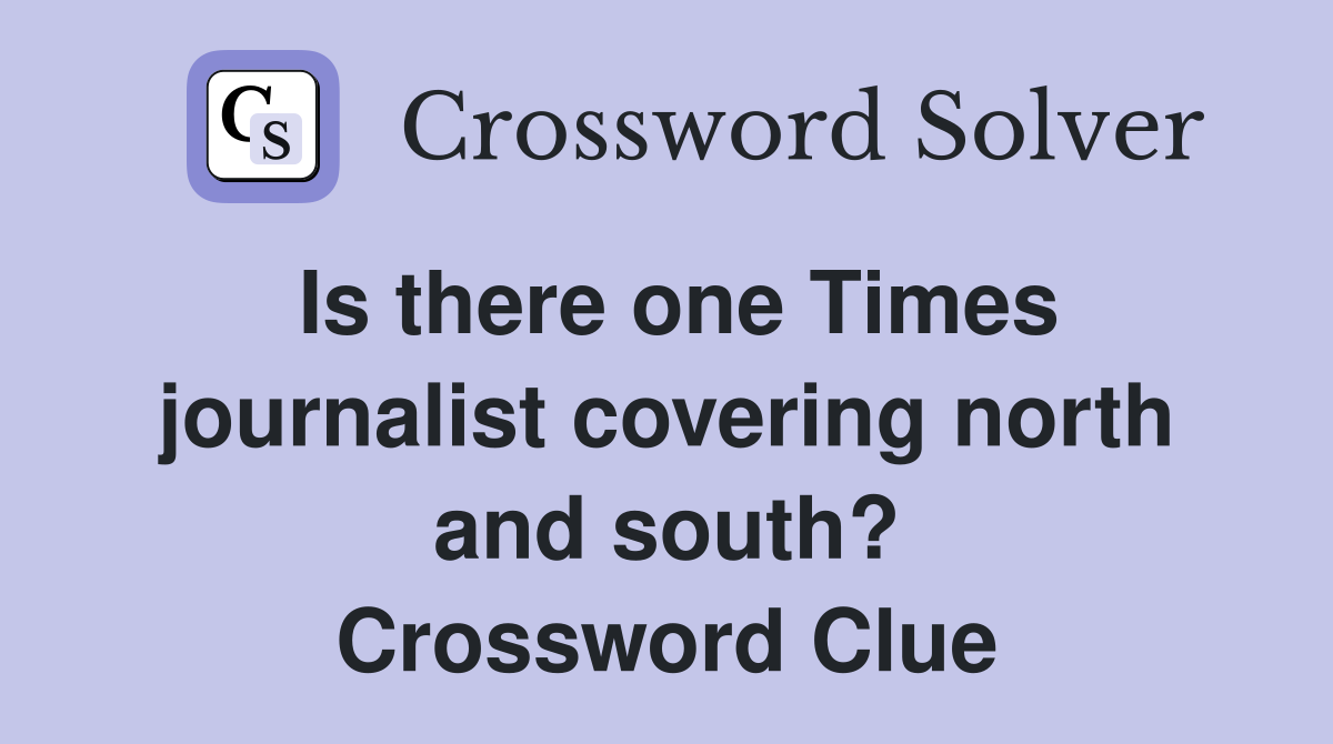Is there one Times journalist covering north and south? Crossword Clue