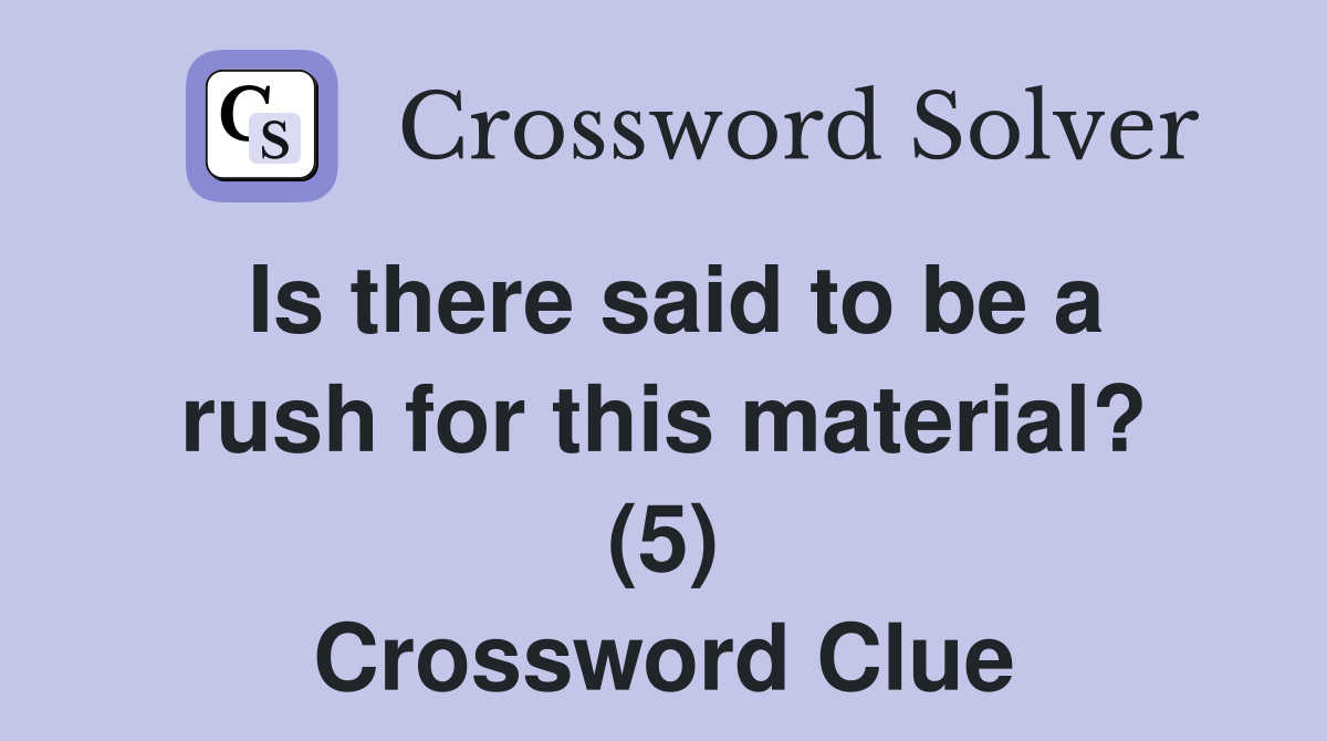Is there said to be a rush for this material? (5) Crossword Clue