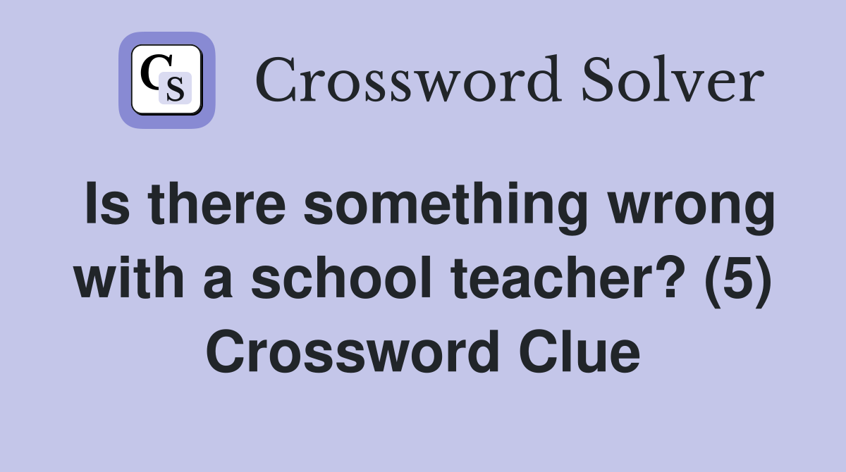 Is there something wrong with a school teacher? (5) Crossword Clue