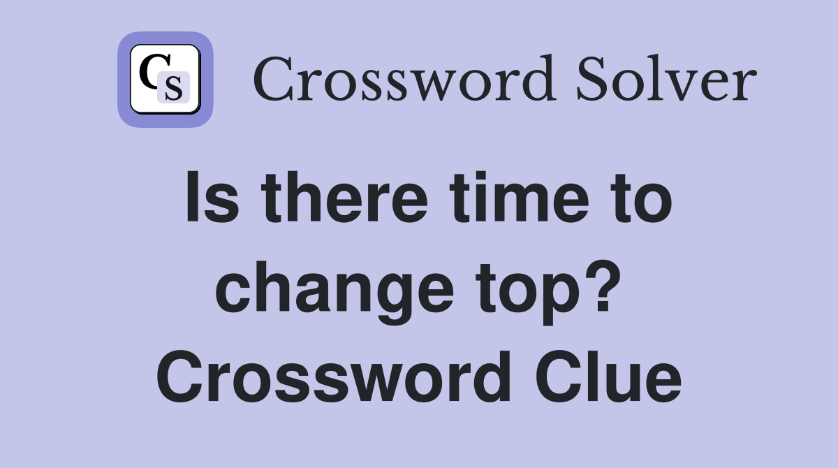 Is there time to change top? Crossword Clue