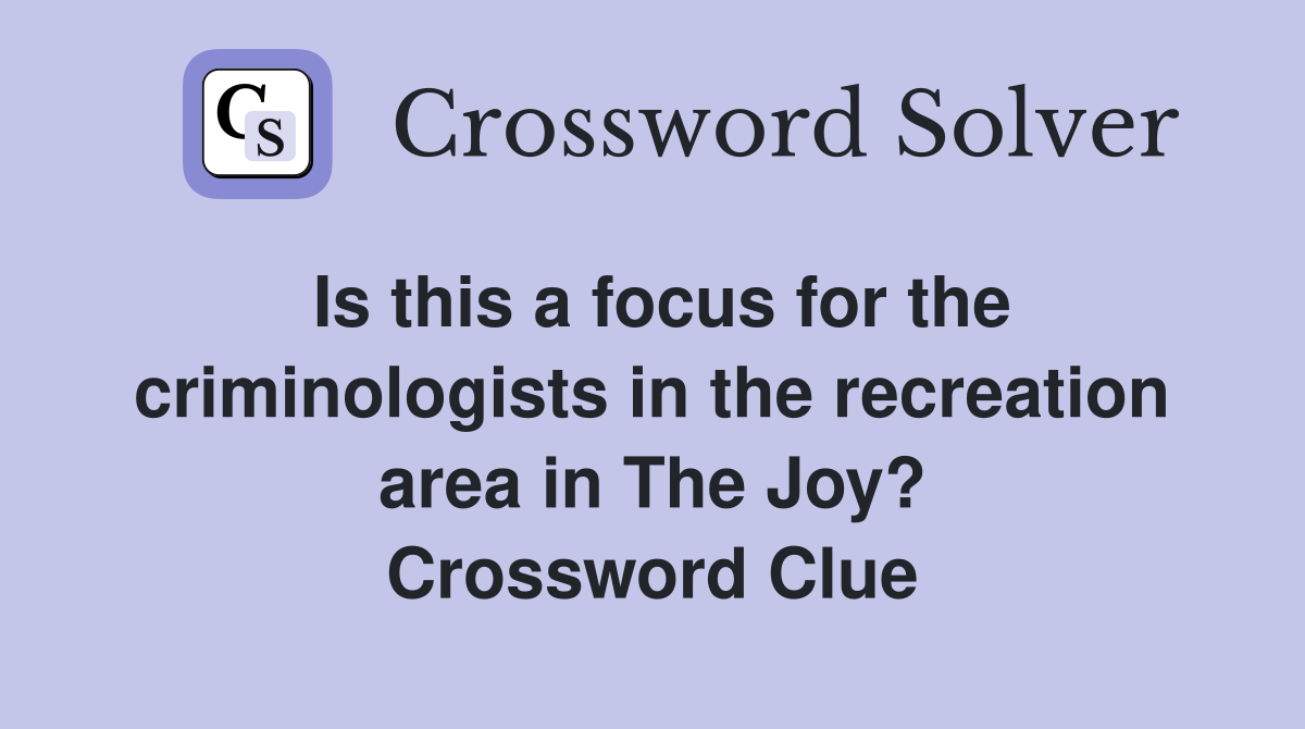 Is this a focus for the criminologists in the recreation area in The Joy? Crossword Clue