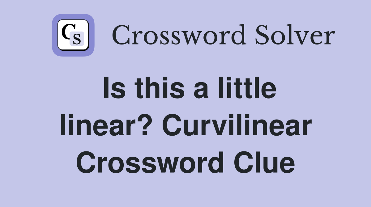 Is this a little linear? Curvilinear Crossword Clue