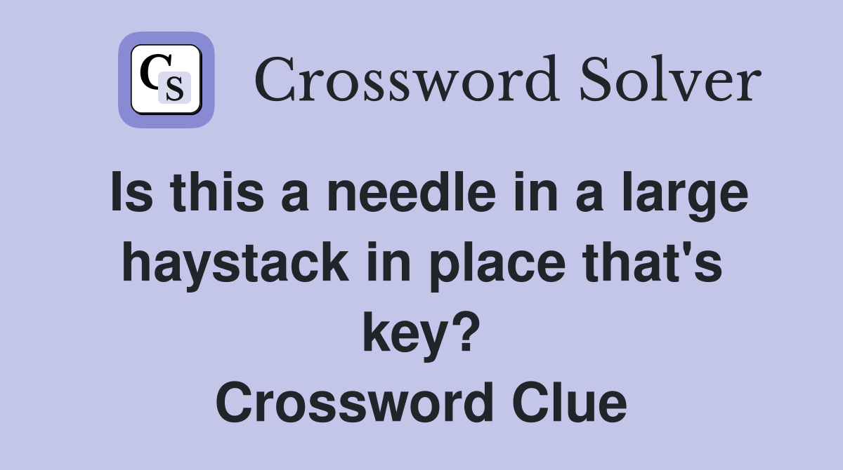 Is this a needle in a large haystack in place that's key? Crossword Clue