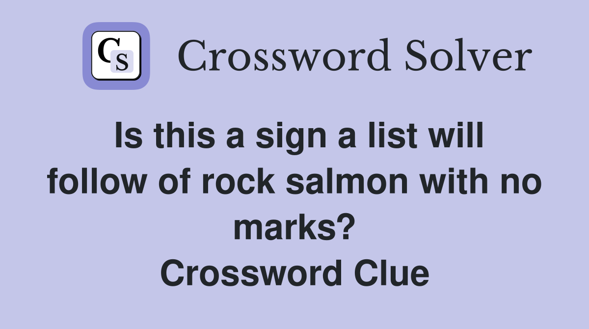 Is this a sign a list will follow of rock salmon with no marks? Crossword Clue