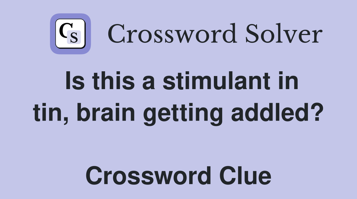 Is this a stimulant in tin, brain getting addled?  Crossword Clue