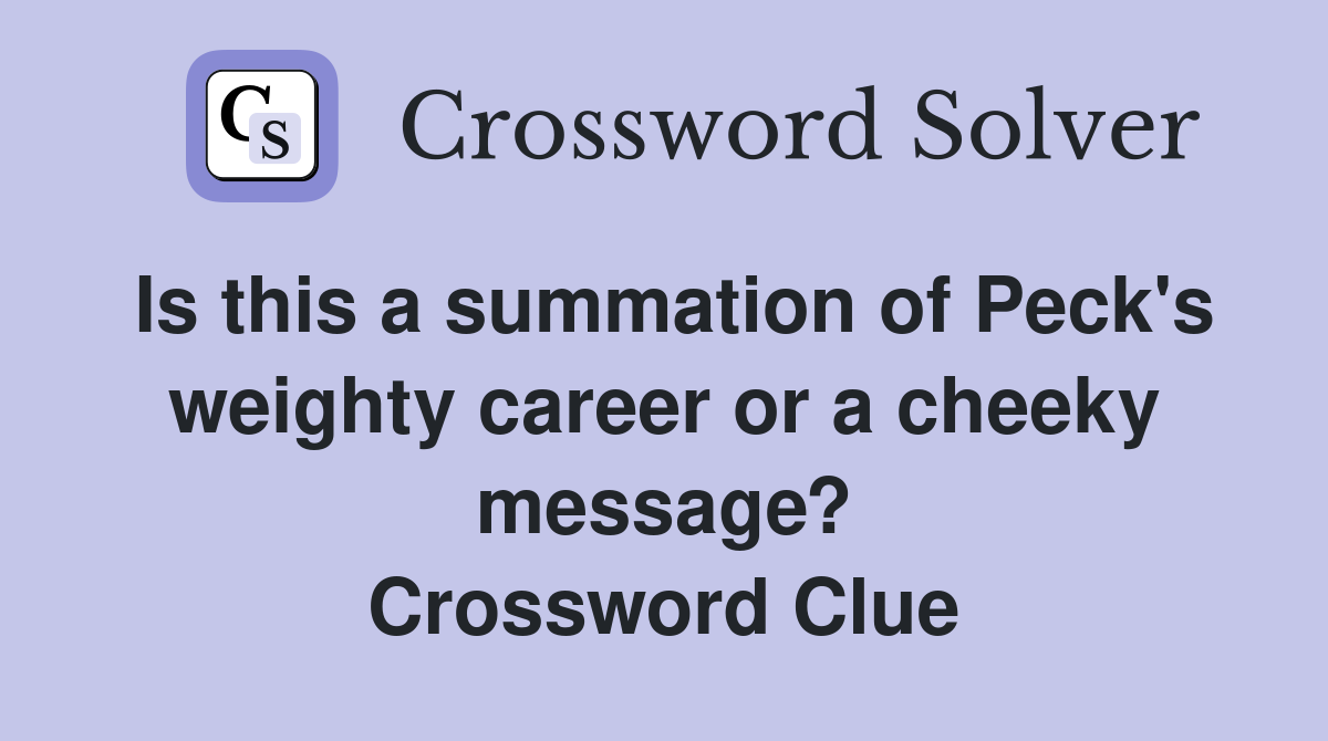 Is this a summation of Peck's weighty career or a cheeky message? Crossword Clue