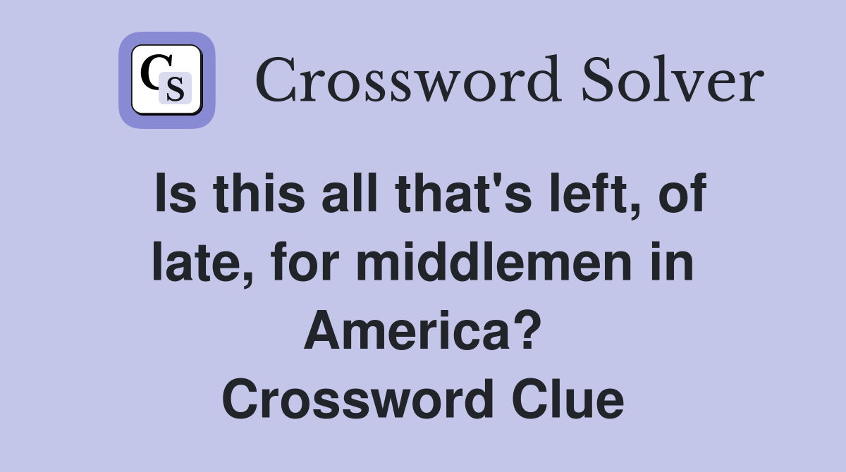 Is this all that's left, of late, for middlemen in America? Crossword Clue