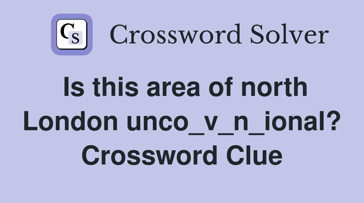 Is this area of north London unco_v_n_ional? Crossword Clue