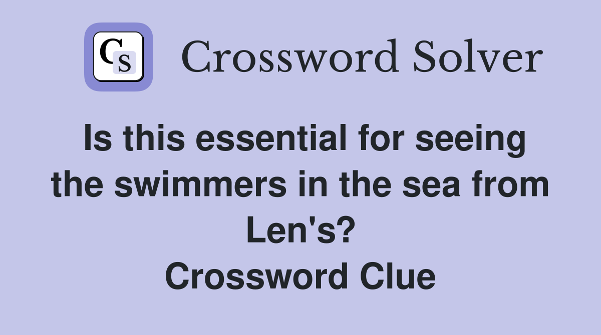Is this essential for seeing the swimmers in the sea from Len's? Crossword Clue