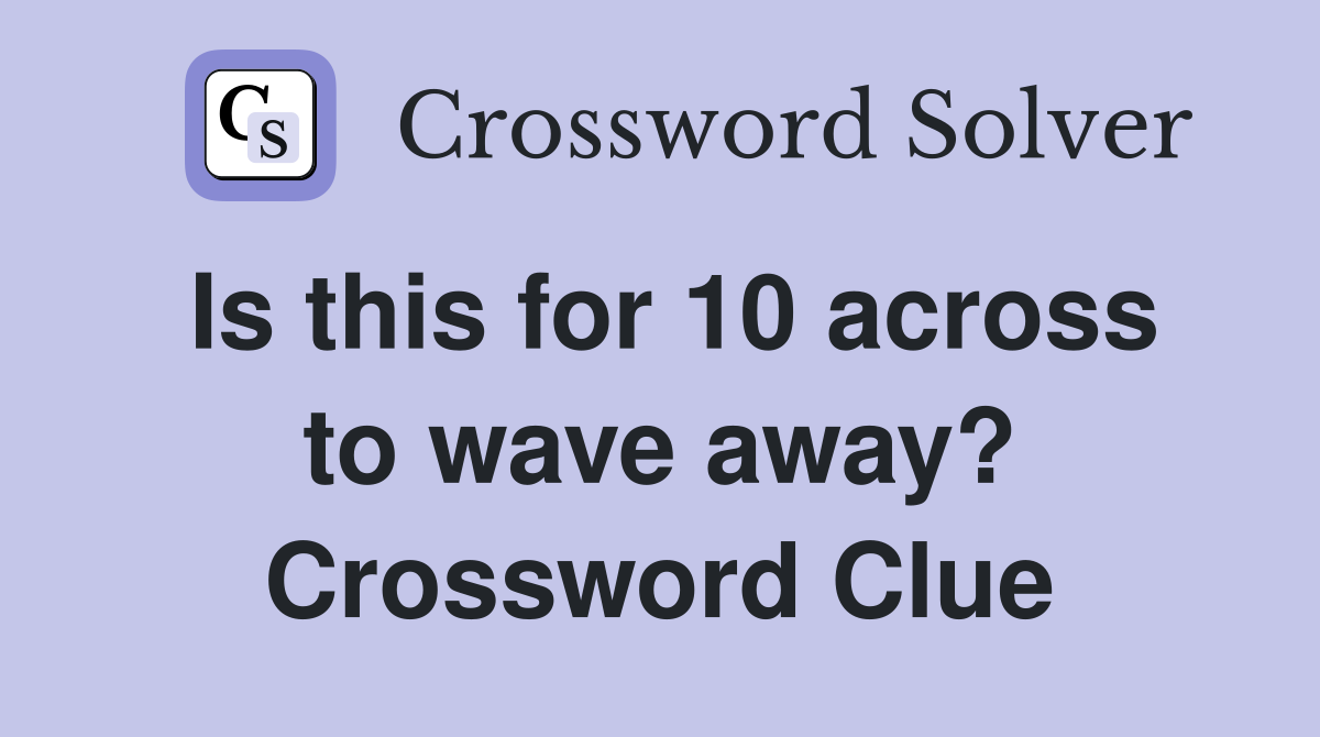 Is this for 10 across to wave away? Crossword Clue