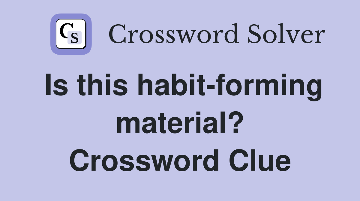 Is this habit-forming material? Crossword Clue