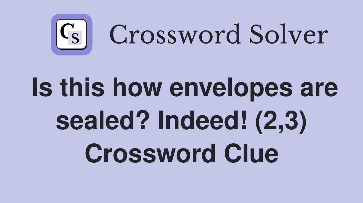 Is this how envelopes are sealed? Indeed! (2,3) Crossword Clue