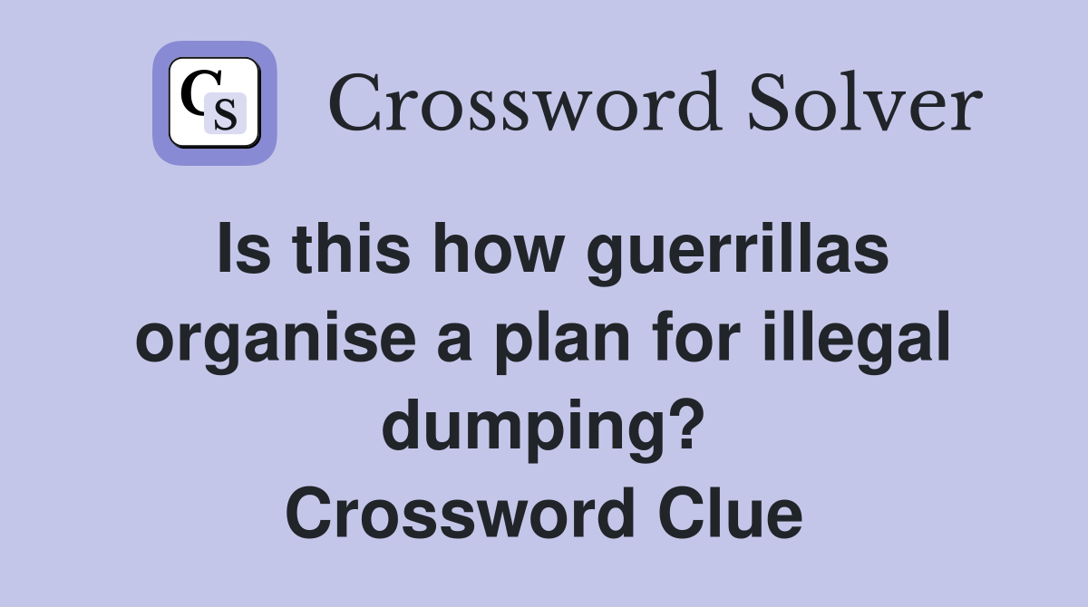 Is this how guerrillas organise a plan for illegal dumping? Crossword Clue