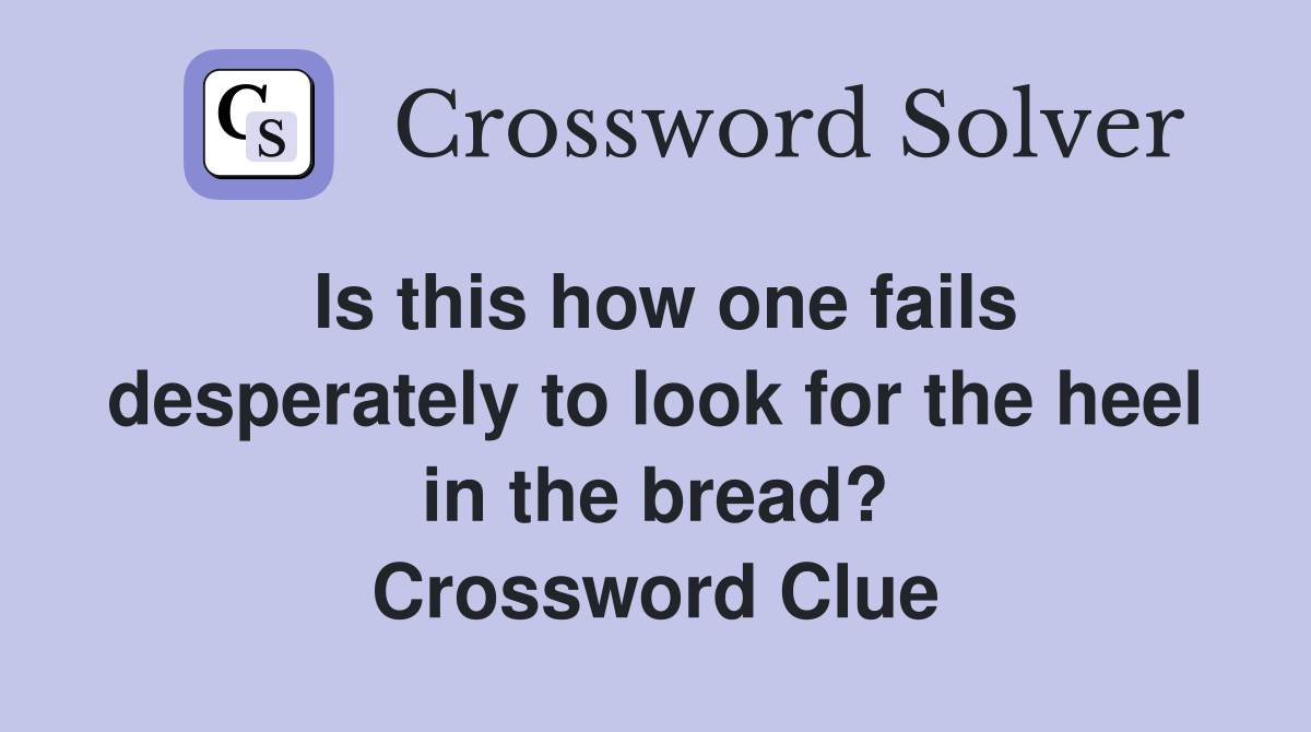 Is this how one fails desperately to look for the heel in the bread? Crossword Clue
