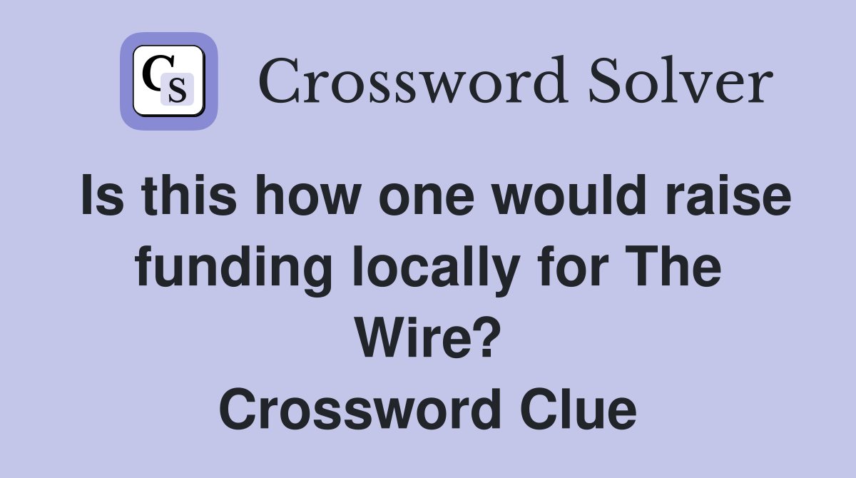 Is this how one would raise funding locally for The Wire? Crossword Clue