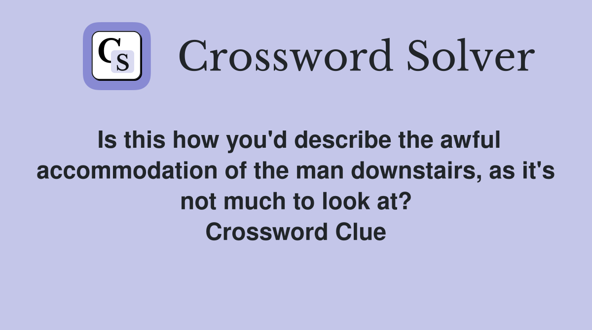 Is this how you'd describe the awful accommodation of the man downstairs, as it's not much to look at? Crossword Clue