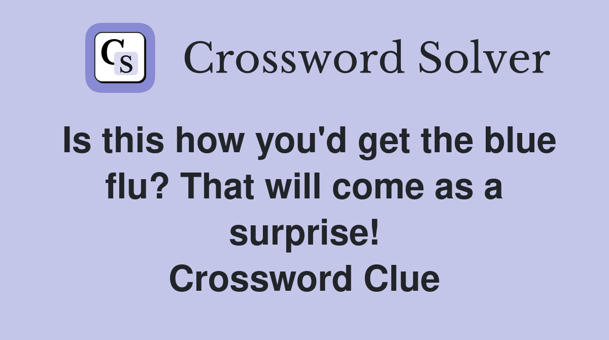 Is this how you'd get the blue flu? That will come as a surprise! Crossword Clue
